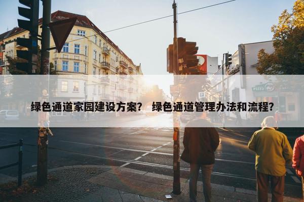 绿色通道家园建设方案？ 绿色通道管理办法和流程？
