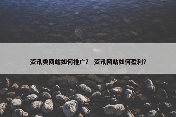 资讯类网站如何推广？ 资讯网站如何盈利？