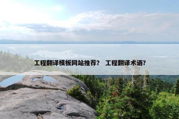 工程翻译模板网站推荐？ 工程翻译术语？