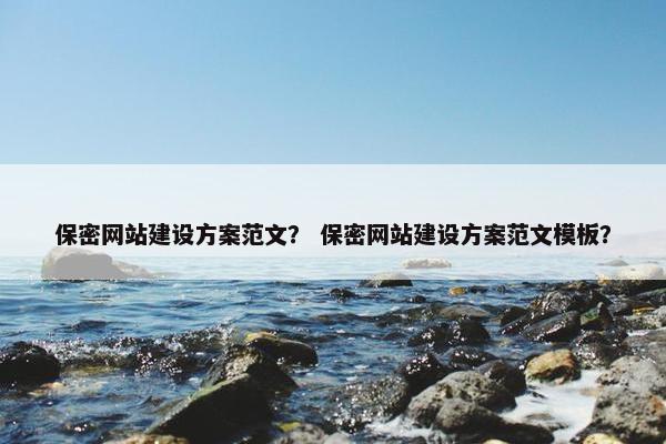 保密网站建设方案范文？ 保密网站建设方案范文模板？