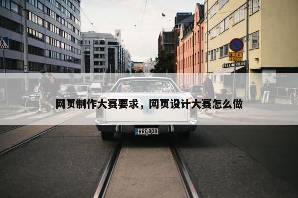 网页制作大赛要求，网页设计大赛怎么做