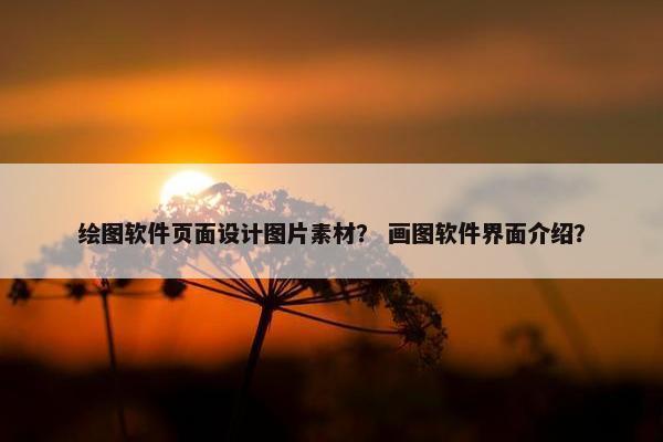 绘图软件页面设计图片素材？ 画图软件界面介绍？