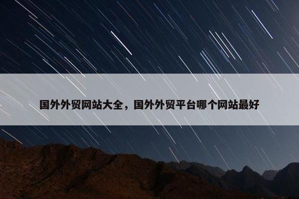 国外外贸网站大全，国外外贸平台哪个网站最好