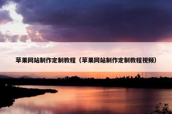 苹果网站制作定制教程（苹果网站制作定制教程视频）