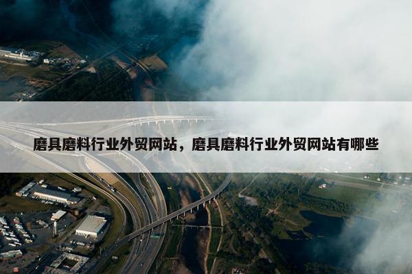 磨具磨料行业外贸网站，磨具磨料行业外贸网站有哪些