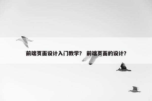 前端页面设计入门教学？ 前端页面的设计？