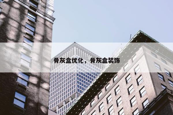 骨灰盒优化，骨灰盒装饰
