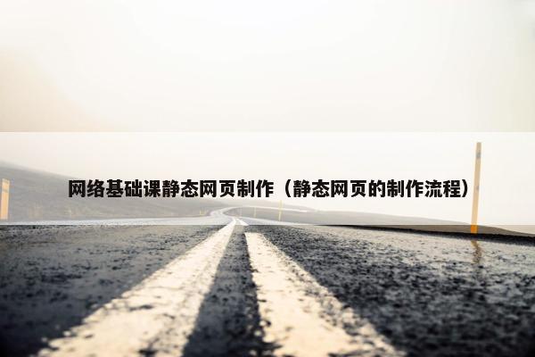 网络基础课静态网页制作（静态网页的制作流程）