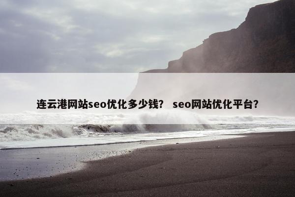 连云港网站seo优化多少钱？ seo网站优化平台？
