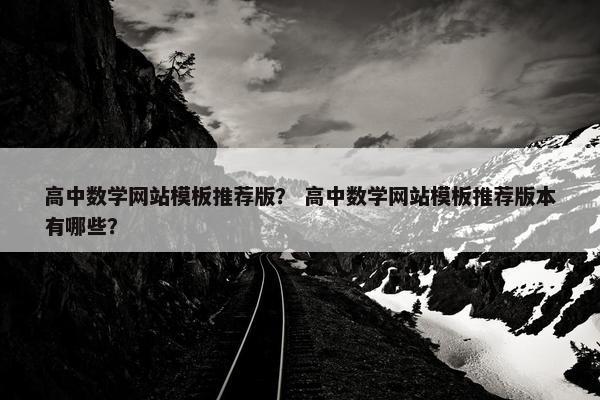高中数学网站模板推荐版？ 高中数学网站模板推荐版本有哪些？