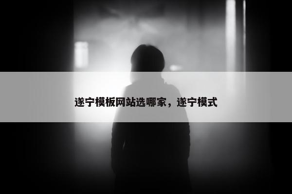 遂宁模板网站选哪家，遂宁模式
