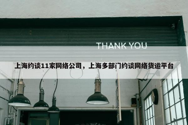 上海约谈11家网络公司，上海多部门约谈网络货运平台