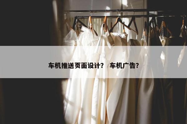 车机推送页面设计？ 车机广告？