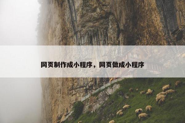 网页制作成小程序，网页做成小程序