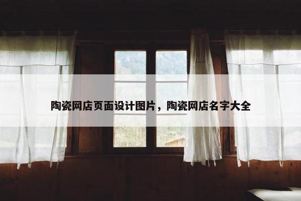 陶瓷网店页面设计图片，陶瓷网店名字大全