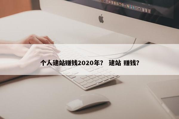 个人建站赚钱2020年？ 建站 赚钱？