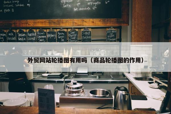 外贸网站轮播图有用吗（商品轮播图的作用）