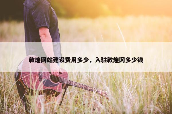 敦煌网站建设费用多少，入驻敦煌网多少钱