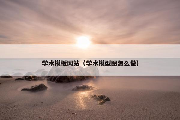 学术模板网站（学术模型图怎么做）