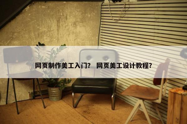 网页制作美工入门？ 网页美工设计教程？