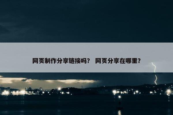 网页制作分享链接吗？ 网页分享在哪里？