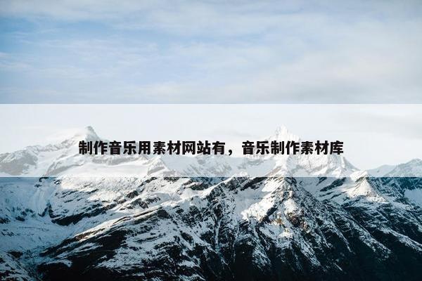 制作音乐用素材网站有，音乐制作素材库