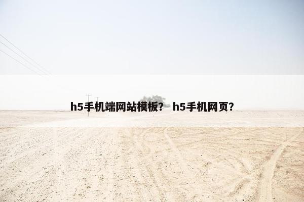 h5手机端网站模板？ h5手机网页？
