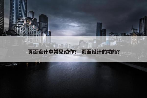 页面设计中常见动作？ 页面设计的功能？