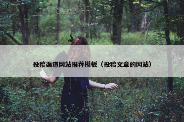 投稿渠道网站推荐模板（投稿文章的网站）