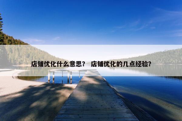 店铺优化什么意思？ 店铺优化的几点经验？