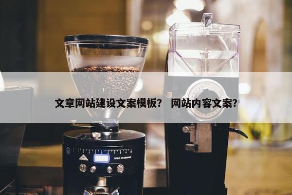 文章网站建设文案模板？ 网站内容文案？