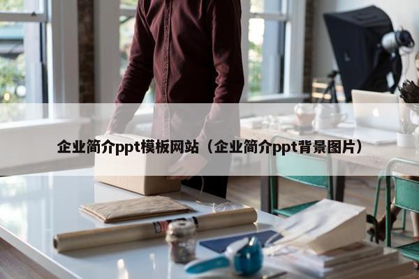 企业简介ppt模板网站（企业简介ppt背景图片）