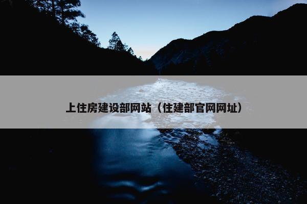 上住房建设部网站（住建部官网网址）