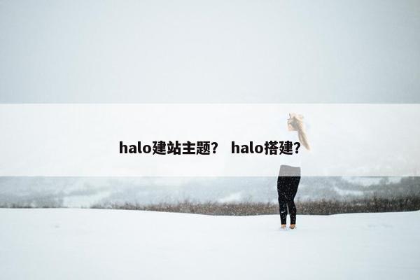 halo建站主题？ halo搭建？