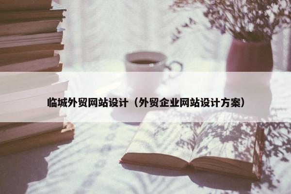 临城外贸网站设计（外贸企业网站设计方案）