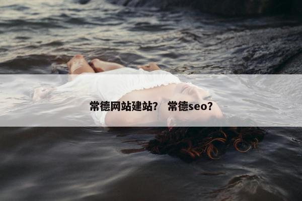 常德网站建站？ 常德seo？