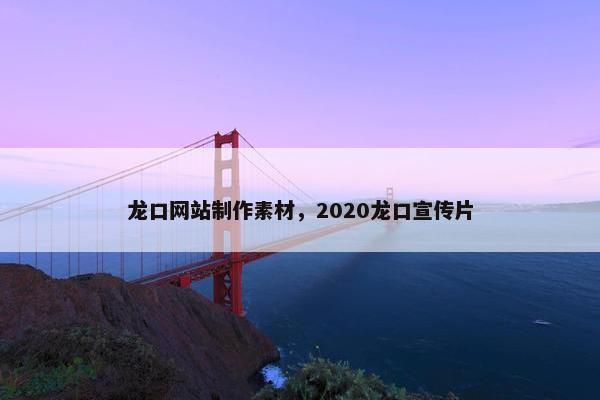 龙口网站制作素材，2020龙口宣传片