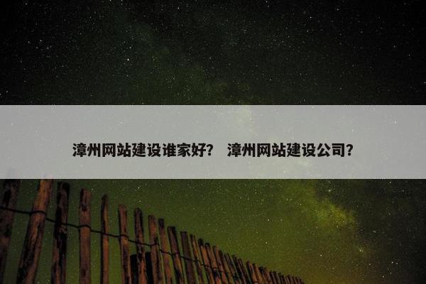 漳州网站建设谁家好？ 漳州网站建设公司？