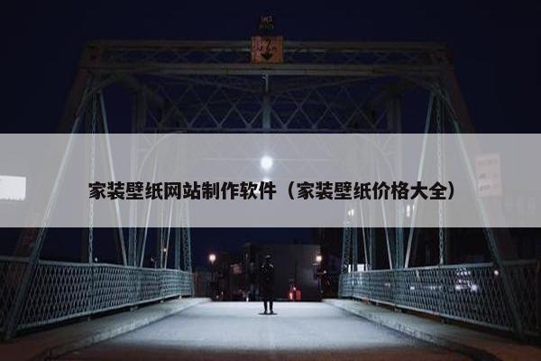 家装壁纸网站制作软件（家装壁纸价格大全）