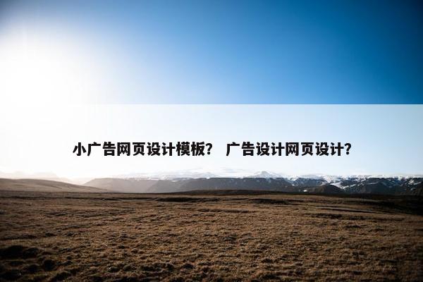 小广告网页设计模板？ 广告设计网页设计？