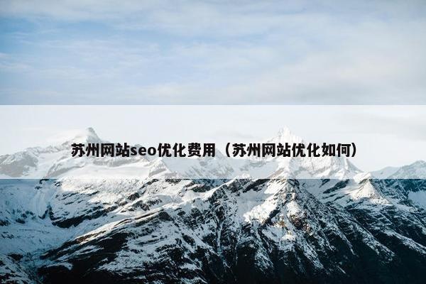 苏州网站seo优化费用（苏州网站优化如何）