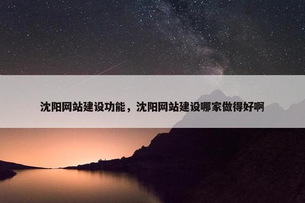 沈阳网站建设功能，沈阳网站建设哪家做得好啊