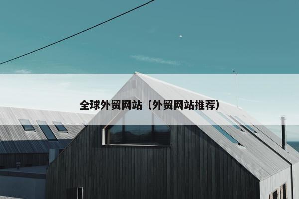 全球外贸网站（外贸网站推荐）