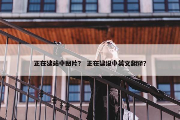 正在建站中图片？ 正在建设中英文翻译？