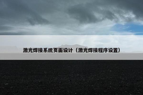 激光焊接系统页面设计（激光焊接程序设置）