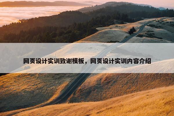 网页设计实训致谢模板，网页设计实训内容介绍