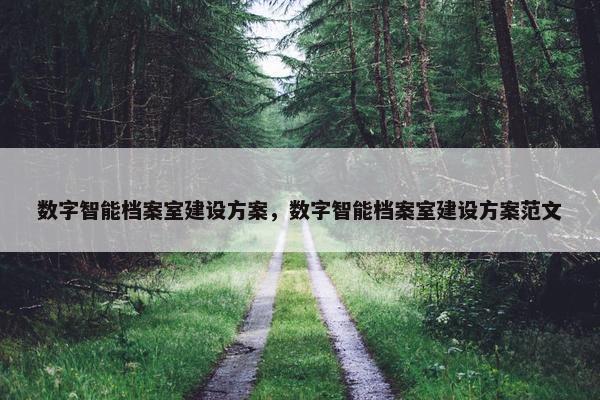 数字智能档案室建设方案，数字智能档案室建设方案范文