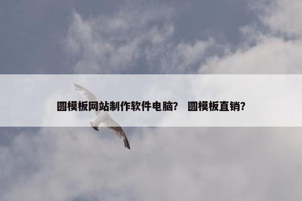 圆模板网站制作软件电脑？ 圆模板直销？