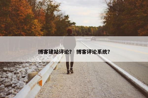 博客建站评论？ 博客评论系统？