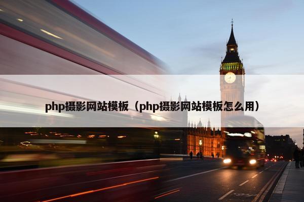 php摄影网站模板（php摄影网站模板怎么用）